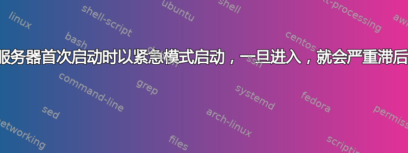 服务器首次启动时以紧急模式启动，一旦进入，就会严重滞后 