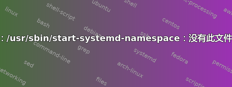 -bash：/usr/sbin/start-systemd-namespace：没有此文件或目录