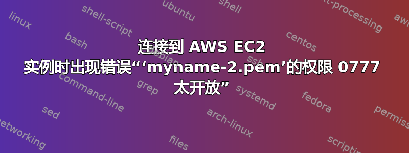 连接到 AWS EC2 实例时出现错误“‘myname-2.pem’的权限 0777 太开放”