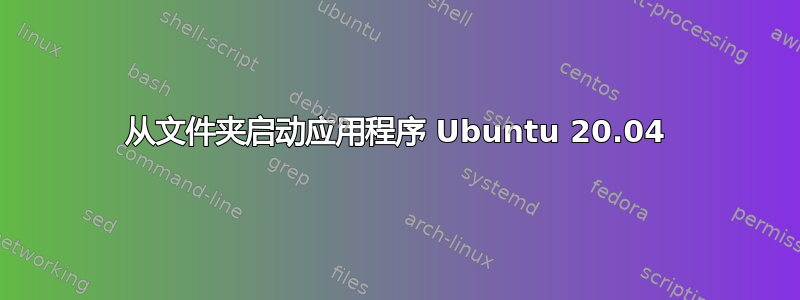 从文件夹启动应用程序 Ubuntu 20.04