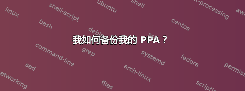 我如何备份我的 PPA？