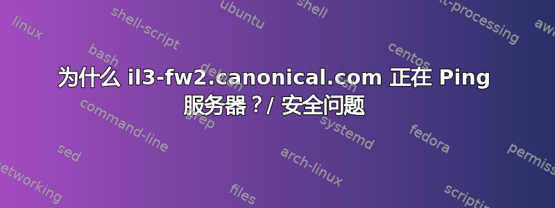 为什么 il3-fw2.canonical.com 正在 Ping 服务器？/ 安全问题