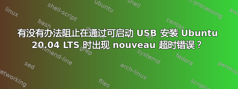 有没有办法阻止在通过可启动 USB 安装 Ubuntu 20.04 LTS 时出现 nouveau 超时错误？