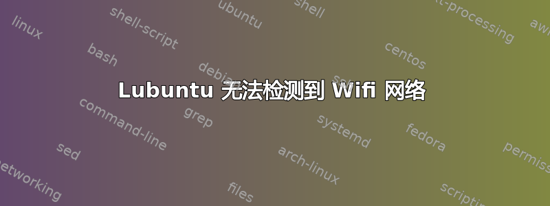 Lubuntu 无法检测到 Wifi 网络