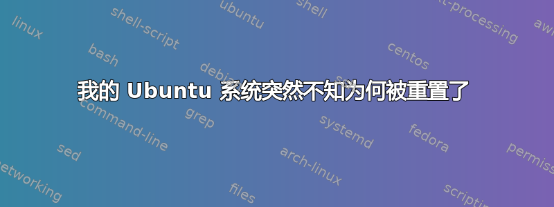 我的 Ubuntu 系统突然不知为何被重置了