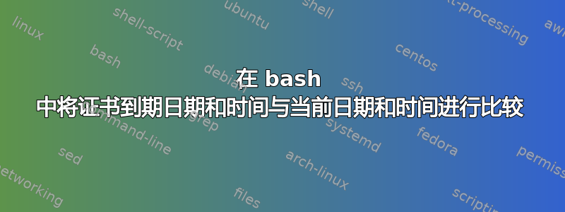 在 bash 中将证书到期日期和时间与当前日期和时间进行比较