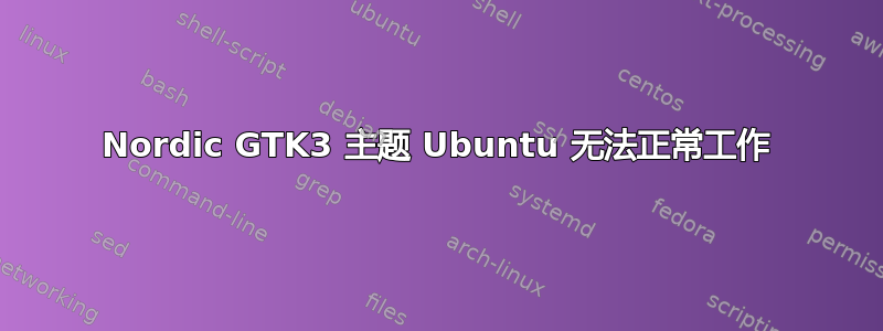 Nordic GTK3 主题 Ubuntu 无法正常工作