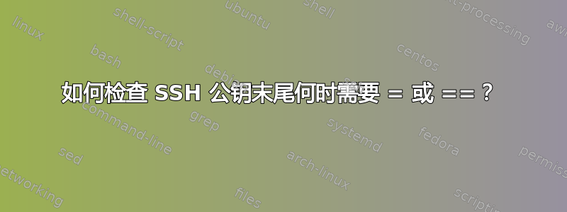 如何检查 SSH 公钥末尾何时需要 = 或 ==？