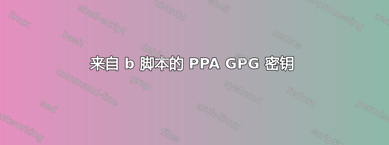 来自 b 脚本的 PPA GPG 密钥