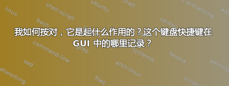 我如何按对，它是起什么作用的？这个键盘快捷键在 GUI 中的哪里记录？