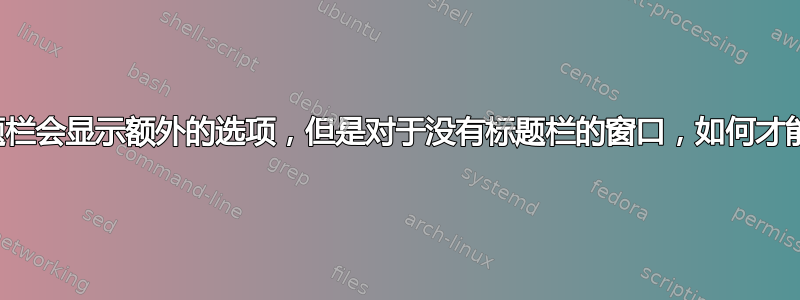 右键单击窗口的标题栏会显示额外的选项，但是对于没有标题栏的窗口，如何才能看到这些选项呢？