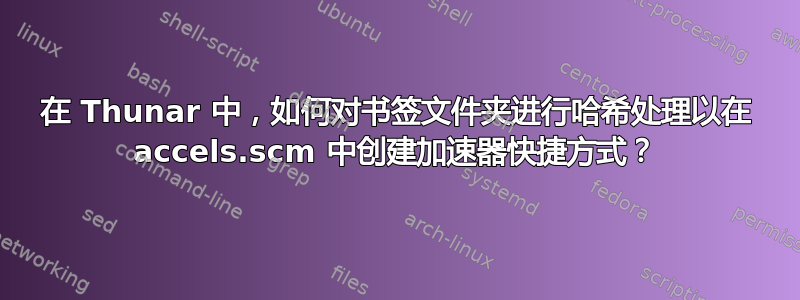 在 Thunar 中，如何对书签文件夹进行哈希处理以在 accels.scm 中创建加速器快捷方式？