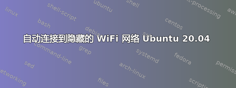 自动连接到隐藏的 WiFi 网络 Ubuntu 20.04