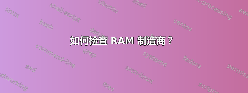 如何检查 RAM 制造商？