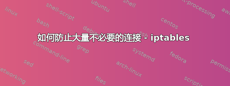 如何防止大量不必要的连接 - iptables