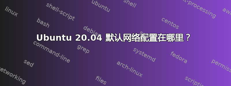 Ubuntu 20.04 默认网络配置在哪里？