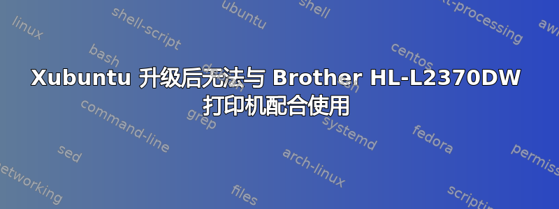 Xubuntu 升级后无法与 Brother HL-L2370DW 打印机配合使用