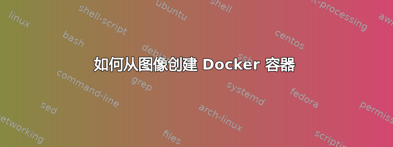 如何从图像创建 Docker 容器