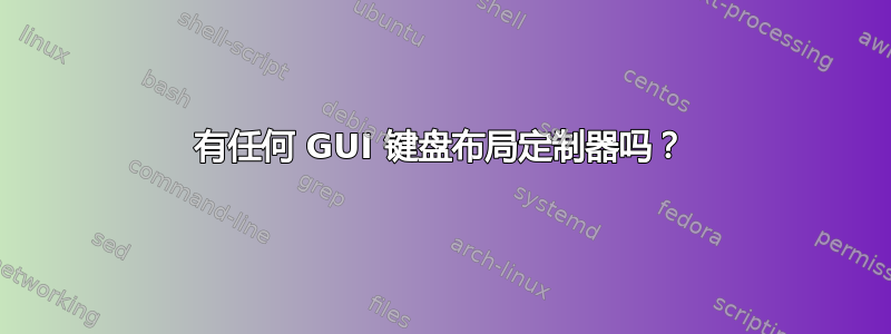 有任何 GUI 键盘布局定制器吗？