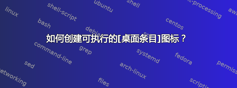 如何创建可执行的[桌面条目]图标？