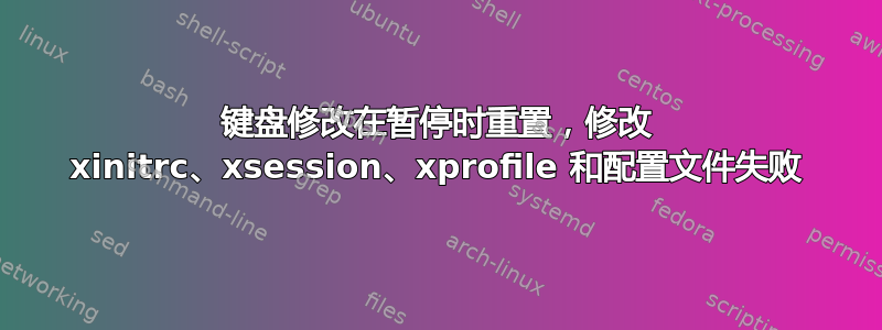 键盘修改在暂停时重置，修改 xinitrc、xsession、xprofile 和配置文件失败