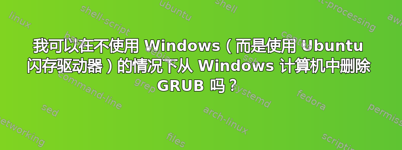 我可以在不使用 Windows（而是使用 Ubuntu 闪存驱动器）的情况下从 Windows 计算机中删除 GRUB 吗？