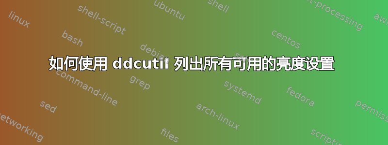 如何使用 ddcutil 列出所有可用的亮度设置