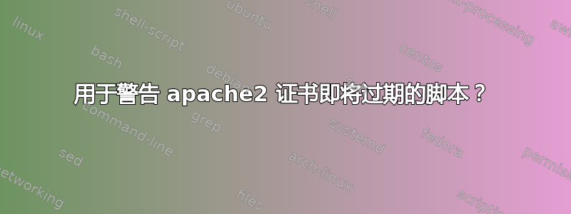 用于警告 apache2 证书即将过期的脚本？