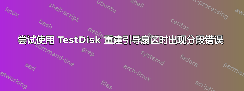 尝试使用 TestDisk 重建引导扇区时出现分段错误