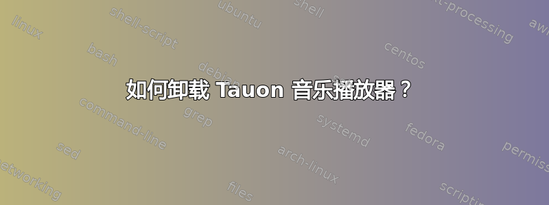 如何卸载 Tauon 音乐播放器？