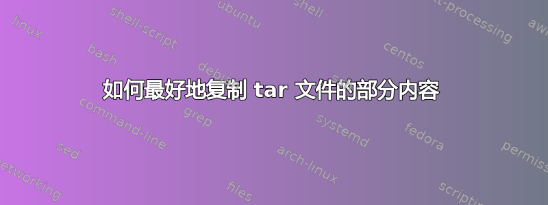 如何最好地复制 tar 文件的部分内容