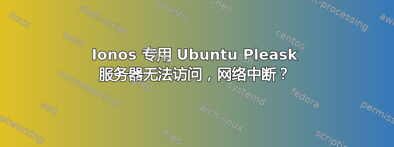 Ionos 专用 Ubuntu Pleask 服务器无法访问，网络中断？