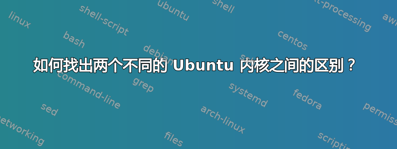 如何找出两个不同的 Ubuntu 内核之间的区别？