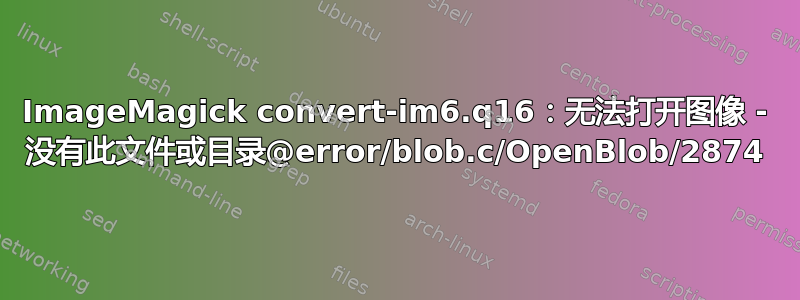 ImageMagick convert-im6.q16：无法打开图像 - 没有此文件或目录@error/blob.c/OpenBlob/2874