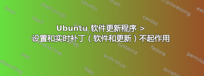 Ubuntu 软件更新程序 > 设置和实时补丁（软件和更新）不起作用