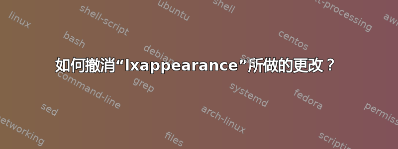 如何撤消“lxappearance”所做的更改？