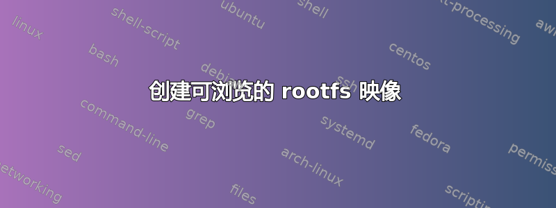 创建可浏览的 rootfs 映像