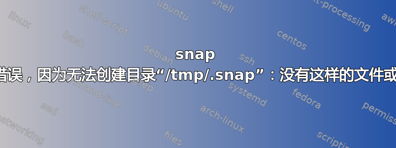 snap 删除错误，因为无法创建目录“/tmp/.snap”：没有这样的文件或目录