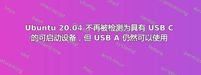 Ubuntu 20.04 不再被检测为具有 USB C 的可启动设备，但 USB A 仍然可以使用