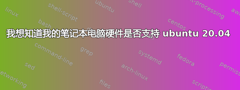 我想知道我的笔记本电脑硬件是否支持 ubuntu 20.04 