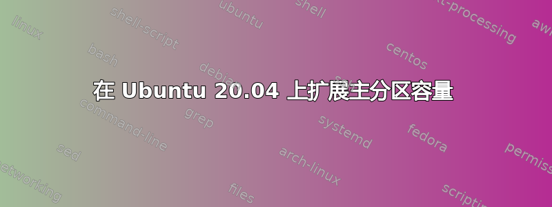 在 Ubuntu 20.04 上扩展主分区容量