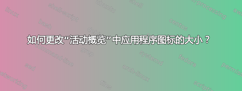 如何更改“活动概览”中应用程序图标的大小？