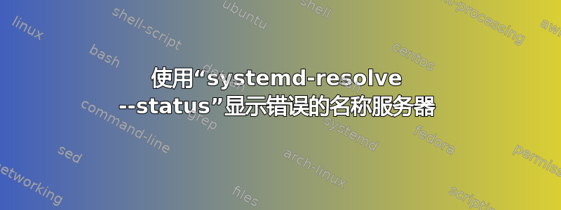 使用“systemd-resolve --status”显示错误的名称服务器