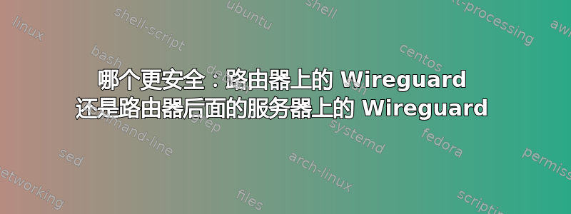 哪个更安全：路由器上的 Wireguard 还是路由器后面的服务器上的 Wireguard