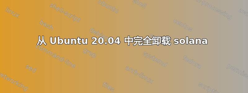 从 Ubuntu 20.04 中完全卸载 solana