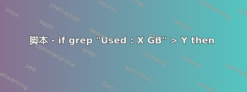 脚本 - if grep "Used : X GB" > Y then