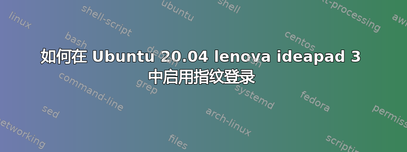 如何在 Ubuntu 20.04 lenova ideapad 3 中启用指纹登录