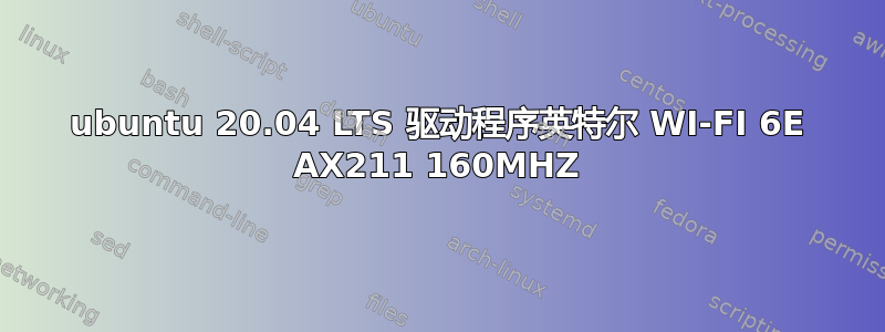 ubuntu 20.04 LTS 驱动程序英特尔 WI-FI 6E AX211 160MHZ