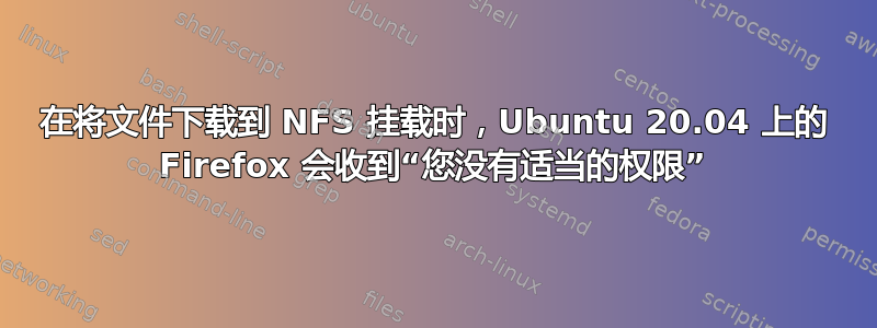 在将文件下载到 NFS 挂载时，Ubuntu 20.04 上的 Firefox 会收到“您没有适当的权限”