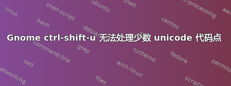 Gnome ctrl-shift-u 无法处理少数 unicode 代码点